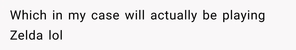 Which in my case will actually be playing Zelda lol