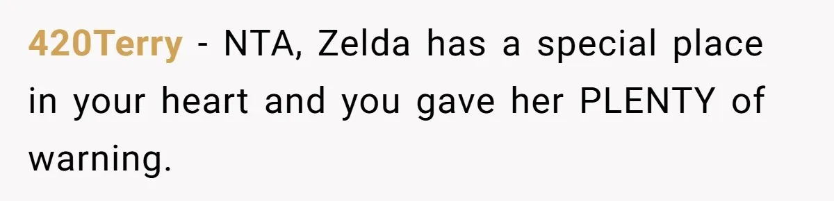 420Terry − NTA, Zelda has a special place in your heart and you gave her PLENTY of warning.