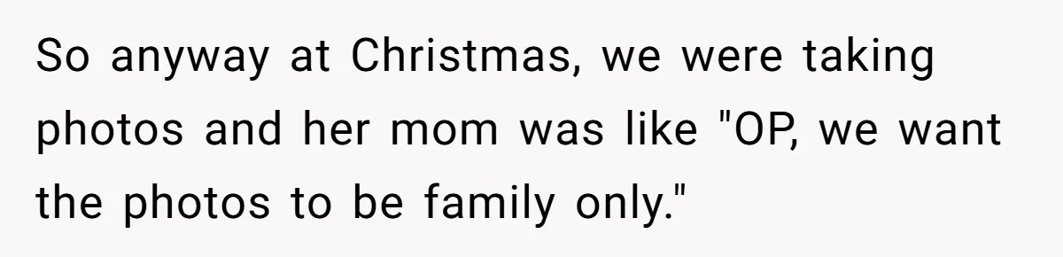 So anyway at Christmas, we were taking photos and her mom was like "OP, we want the photos to be family only."