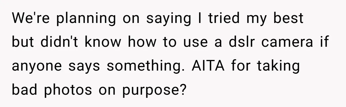 We're planning on saying I tried my best but didn't know how to use a dslr camera if anyone says something. AITA for taking bad photos on purpose?
