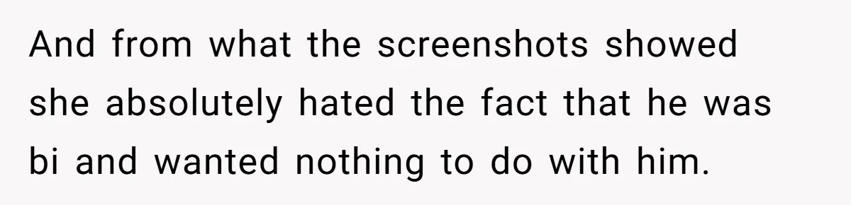 And from what the screenshots showed she absolutely hated the fact that he was bi and wanted nothing to do with him.