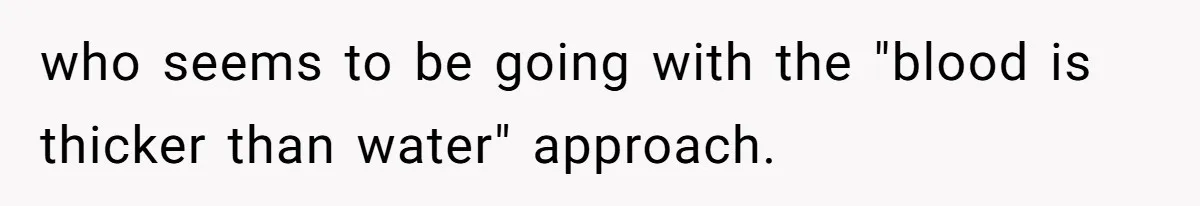 who seems to be going with the "blood is thicker than water" approach.