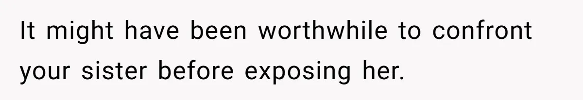 It might have been worthwhile to confront your sister before exposing her.