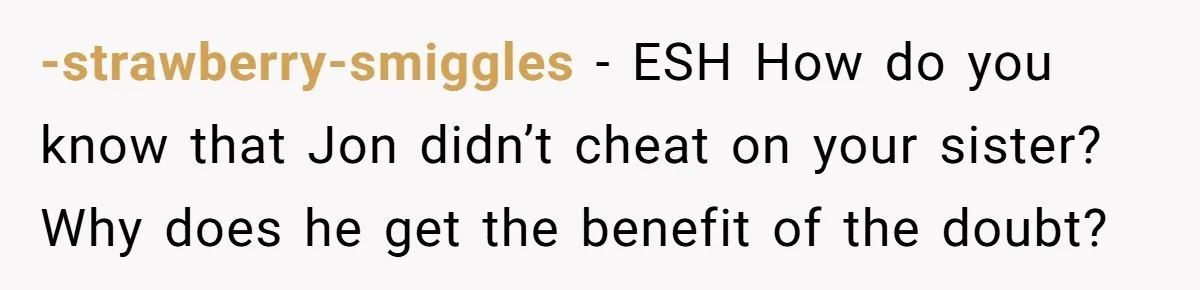 -strawberry-smiggles − ESH How do you know that Jon didn’t cheat on your sister? Why does he get the benefit of the doubt?