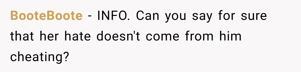 BooteBoote − INFO. Can you say for sure that her hate doesn't come from him cheating?