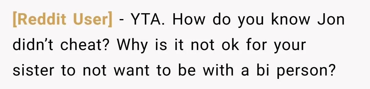 [Reddit User] − YTA. How do you know Jon didn’t cheat? Why is it not ok for your sister to not want to be with a bi person?