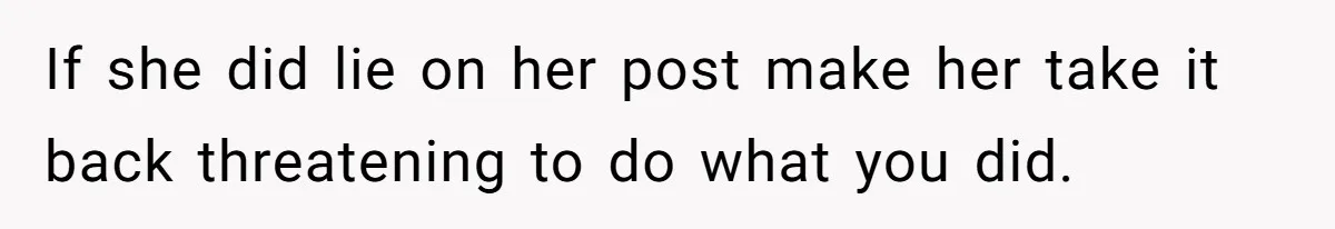 If she did lie on her post make her take it back threatening to do what you did.
