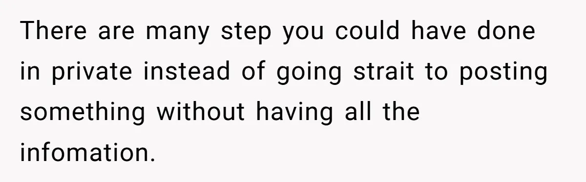 There are many step you could have done in private instead of going strait to posting something without having all the infomation.