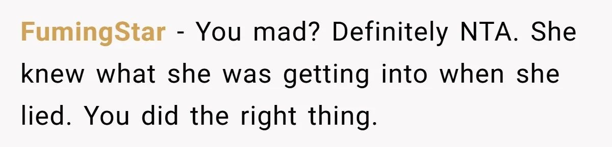 FumingStar − You mad? Definitely NTA. She knew what she was getting into when she lied. You did the right thing.