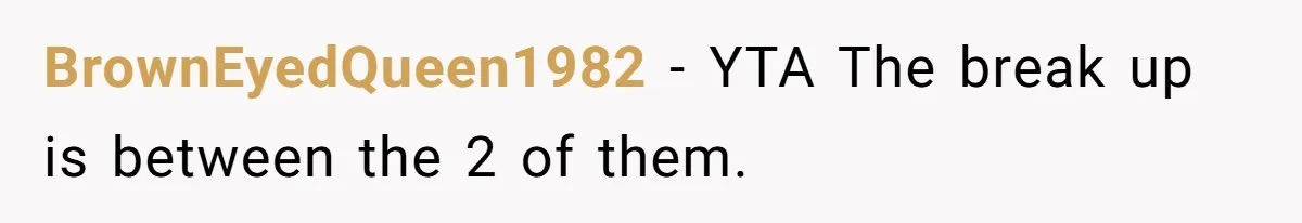 BrownEyedQueen1982 − YTA The break up is between the 2 of them.
