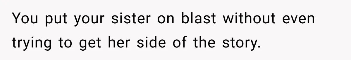 You put your sister on blast without even trying to get her side of the story.