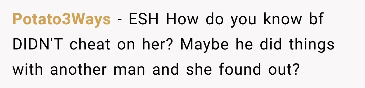 Potato3Ways − ESH How do you know bf DIDN'T cheat on her? Maybe he did things with another man and she found out?