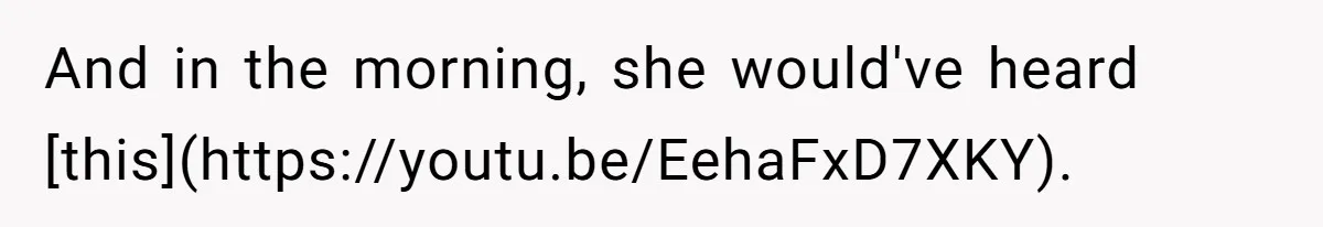 And in the morning, she would've heard [this](https://youtu.be/EehaFxD7XKY).