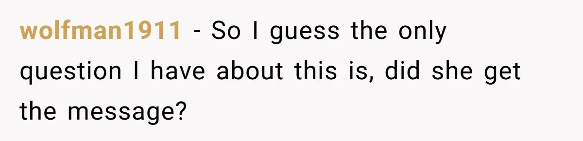 wolfman1911 − So I guess the only question I have about this is, did she get the message?