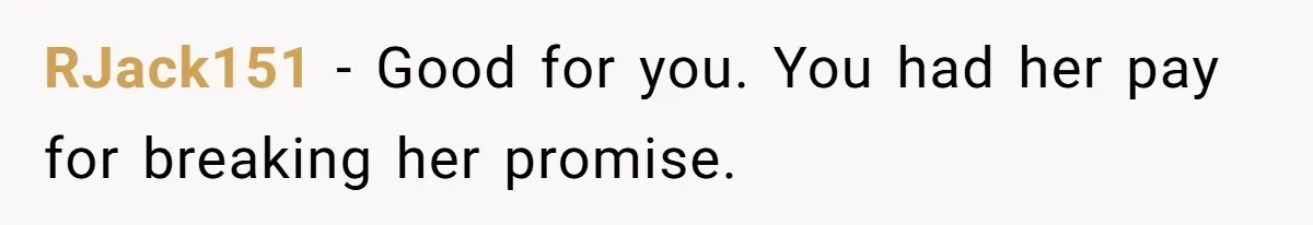 RJack151 − Good for you. You had her pay for breaking her promise.