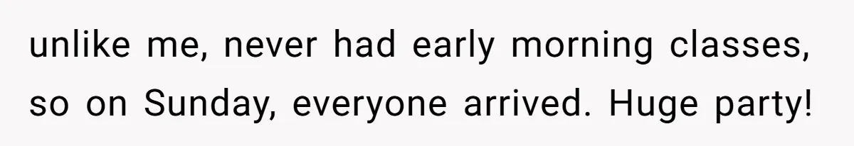 unlike me, never had early morning classes, so on Sunday, everyone arrived. Huge party!