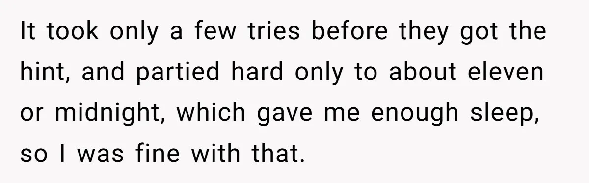 It took only a few tries before they got the hint, and partied hard only to about eleven or midnight, which gave me enough sleep, so I was fine with...