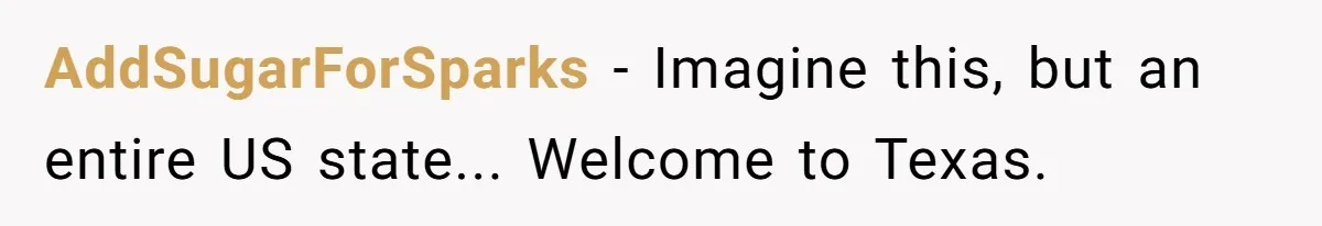 AddSugarForSparks − Imagine this, but an entire US state... Welcome to Texas.