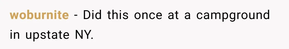 woburnite − Did this once at a campground in upstate NY.