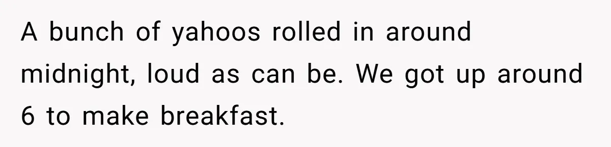A bunch of yahoos rolled in around midnight, loud as can be. We got up around 6 to make breakfast.