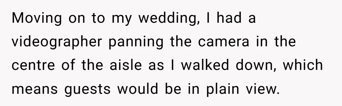 Bride Requests Videographer To Avoid Capturing Sister’s Breastfeeding, Sister Calls It ‘Neglectful’ Moving on to my wedding, I had a videographer panning the camera in the centre of the aisle as I walked down, which means guests would be in plain view.
