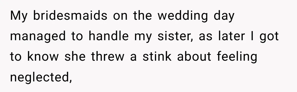 Bride Requests Videographer To Avoid Capturing Sister’s Breastfeeding, Sister Calls It ‘Neglectful’ My bridesmaids on the wedding day managed to handle my sister, as later I got to know she threw a stink about feeling neglected,
