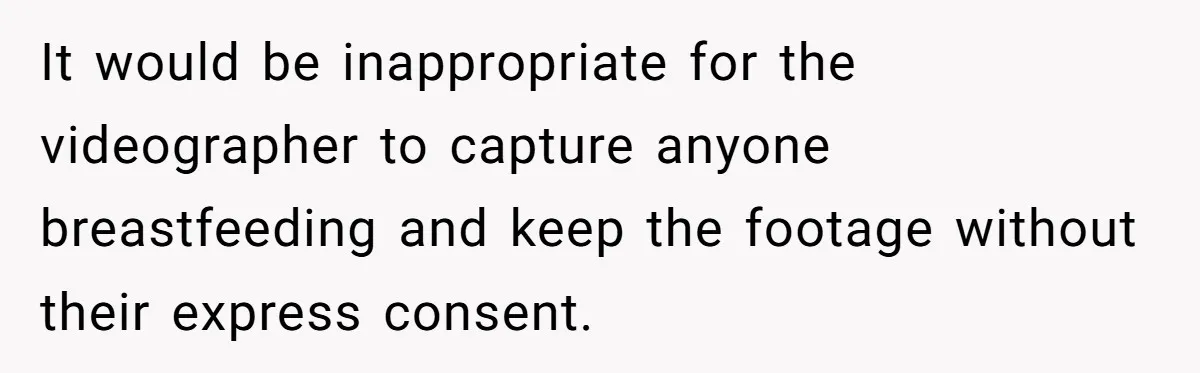 Bride Requests Videographer To Avoid Capturing Sister’s Breastfeeding, Sister Calls It ‘Neglectful’ It would be inappropriate for the videographer to capture anyone breastfeeding and keep the footage without their express consent.