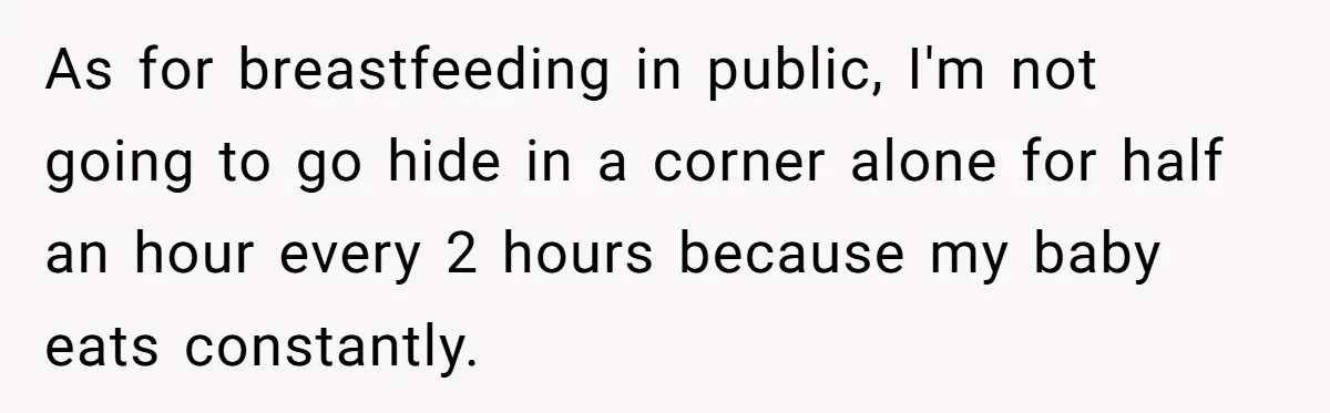 Bride Requests Videographer To Avoid Capturing Sister’s Breastfeeding, Sister Calls It ‘Neglectful’ As for breastfeeding in public, I'm not going to go hide in a corner alone for half an hour every 2 hours because my baby eats constantly.