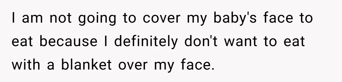 Bride Requests Videographer To Avoid Capturing Sister’s Breastfeeding, Sister Calls It ‘Neglectful’ I am not going to cover my baby's face to eat because I definitely don't want to eat with a blanket over my face.