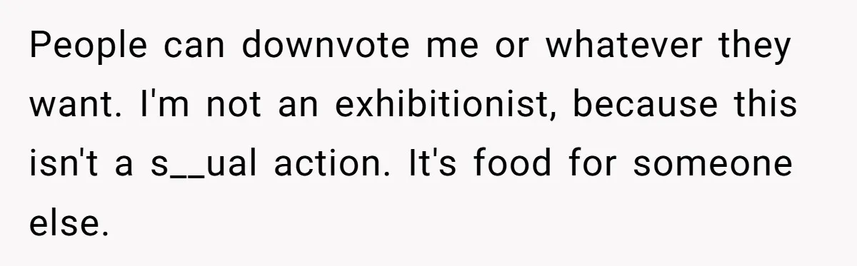 Bride Requests Videographer To Avoid Capturing Sister’s Breastfeeding, Sister Calls It ‘Neglectful’ People can downvote me or whatever they want. I'm not an exhibitionist, because this isn't a s__ual action. It's food for someone else.
