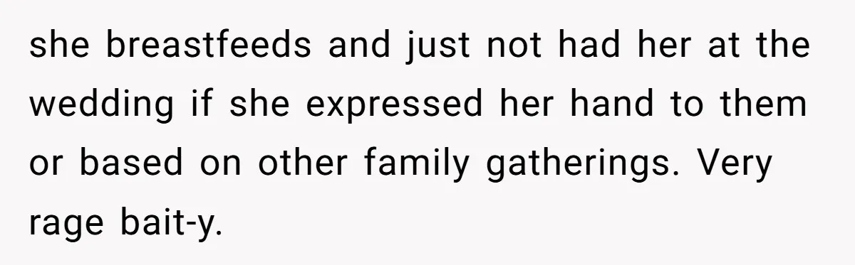 Bride Requests Videographer To Avoid Capturing Sister’s Breastfeeding, Sister Calls It ‘Neglectful’ she breastfeeds and just not had her at the wedding if she expressed her hand to them or based on other family gatherings. Very rage bait-y.