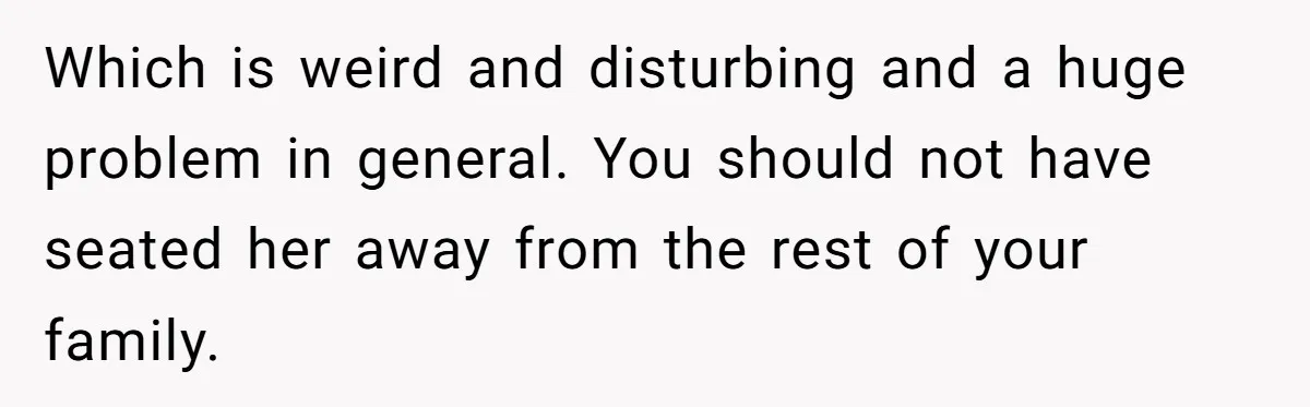 Bride Requests Videographer To Avoid Capturing Sister’s Breastfeeding, Sister Calls It ‘Neglectful’ Which is weird and disturbing and a huge problem in general. You should not have seated her away from the rest of your family.