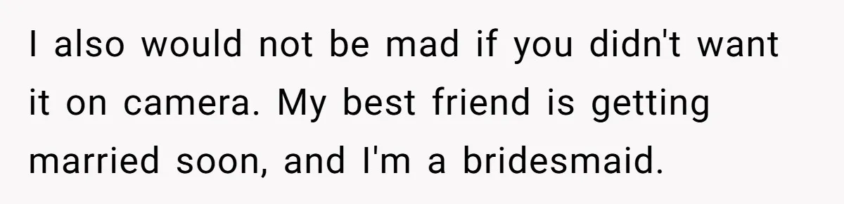Bride Requests Videographer To Avoid Capturing Sister’s Breastfeeding, Sister Calls It ‘Neglectful’ I also would not be mad if you didn't want it on camera. My best friend is getting married soon, and I'm a bridesmaid.