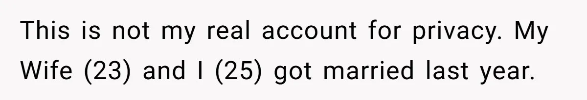 This is not my real account for privacy. My Wife (23) and I (25) got married last year.