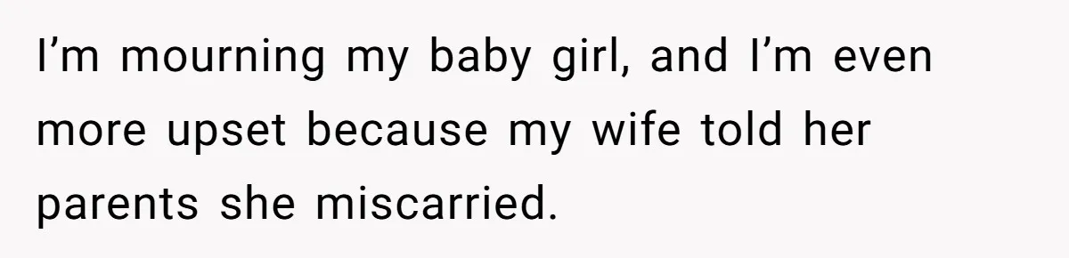 I’m mourning my baby girl, and I’m even more upset because my wife told her parents she miscarried.