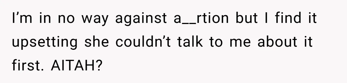 I’m in no way against a__rtion but I find it upsetting she couldn’t talk to me about it first. AITAH?