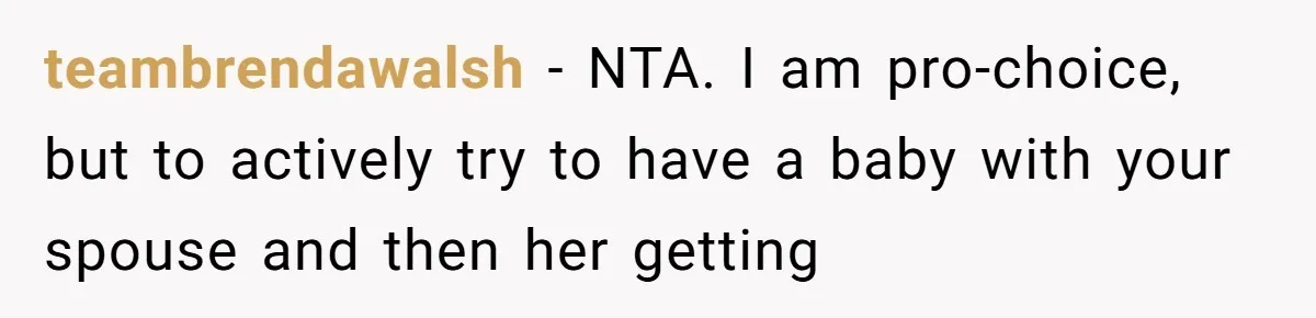 teambrendawalsh − NTA. I am pro-choice, but to actively try to have a baby with your spouse and then her getting