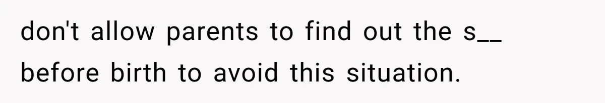 don't allow parents to find out the s__ before birth to avoid this situation.