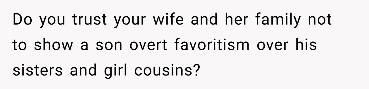 Do you trust your wife and her family not to show a son overt favoritism over his sisters and girl cousins?