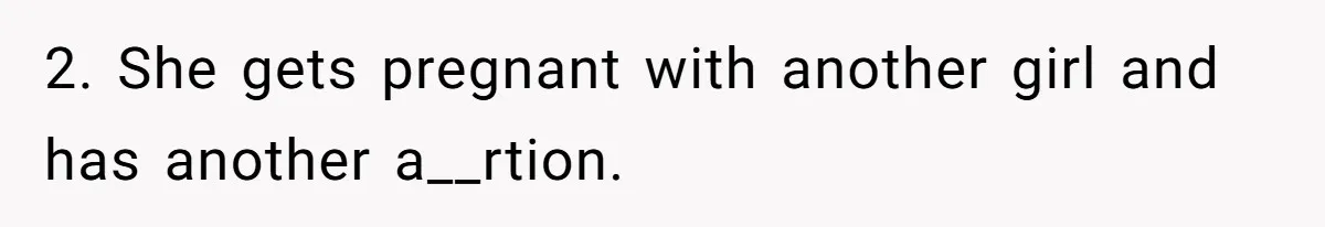 2. She gets pregnant with another girl and has another a__rtion.
