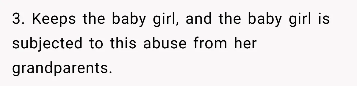 3. Keeps the baby girl, and the baby girl is subjected to this abuse from her grandparents.