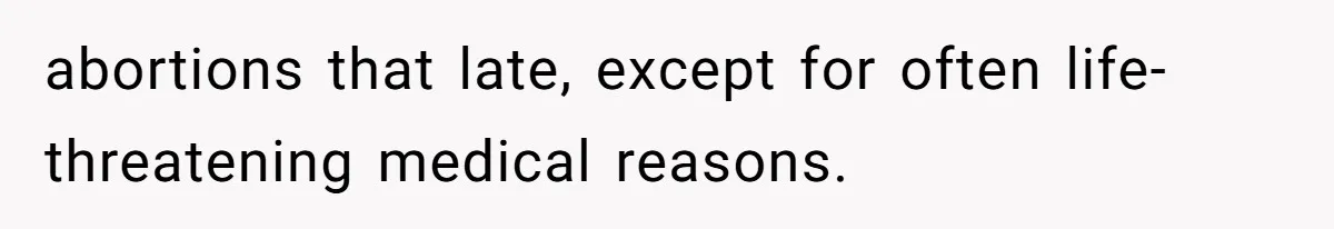 abortions that late, except for often life-threatening medical reasons.