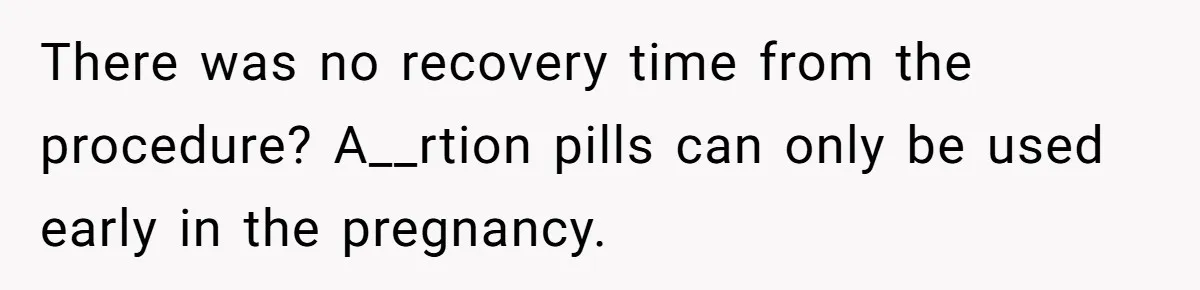 There was no recovery time from the procedure? A__rtion pills can only be used early in the pregnancy.