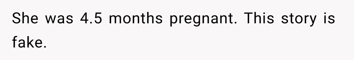 She was 4.5 months pregnant. This story is fake.