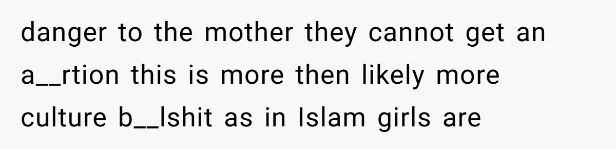 danger to the mother they cannot get an a__rtion this is more then likely more culture b__lshit as in Islam girls are