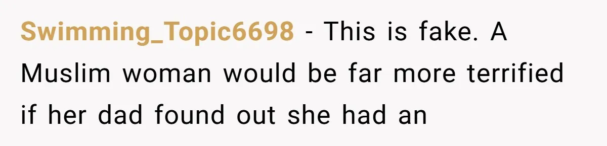 Swimming_Topic6698 − This is fake. A Muslim woman would be far more terrified if her dad found out she had an