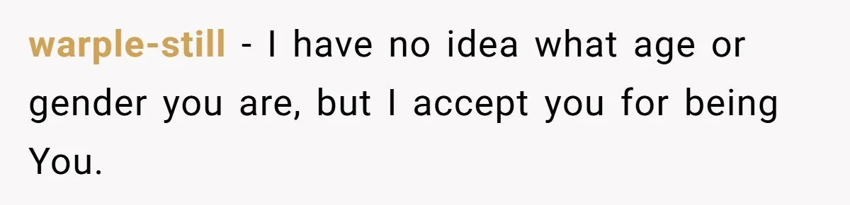 Tired of Hallmark Cards? One Redditor Sent an Unforgettable “Gift” to End Family Drama warple-still − I have no idea what age or gender you are, but I accept you for being You.