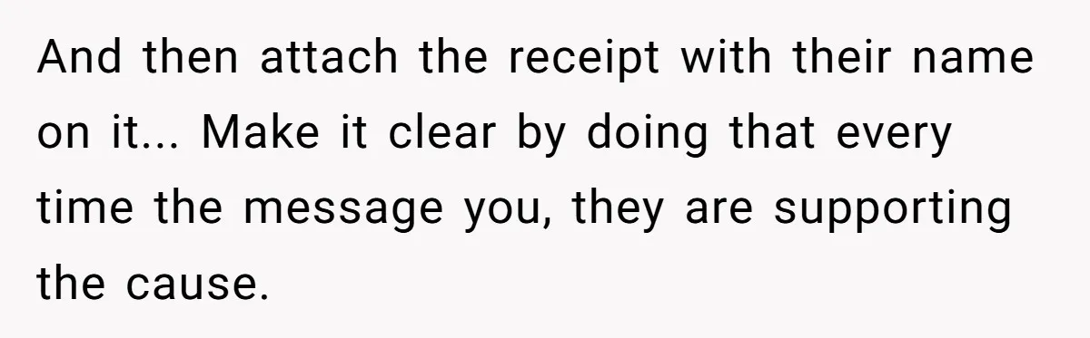 Tired of Hallmark Cards? One Redditor Sent an Unforgettable “Gift” to End Family Drama And then attach the receipt with their name on it... Make it clear by doing that every time the message you, they are supporting the cause.