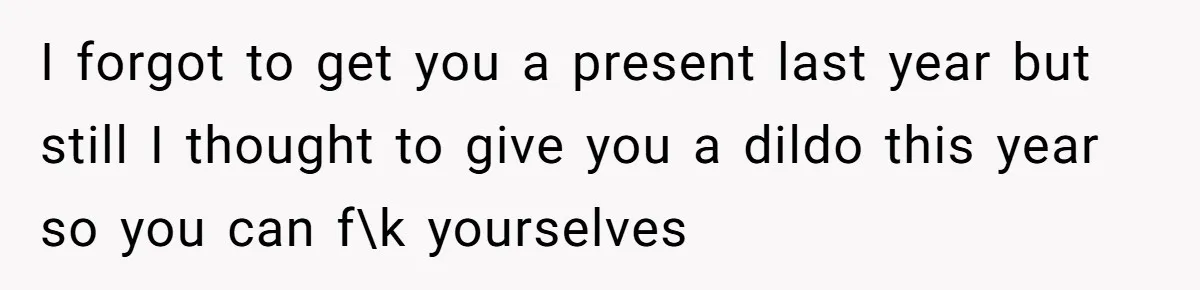 Tired of Hallmark Cards? One Redditor Sent an Unforgettable “Gift” to End Family Drama I forgot to get you a present last year but still I thought to give you a dildo this year so you can f\k yourselves