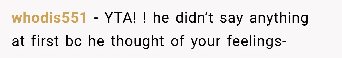 whodis551 − YTA! ! he didn’t say anything at first bc he thought of your feelings-